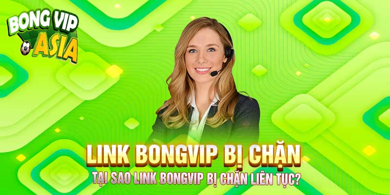 Link BongVip bị chặn - Nguyên nhân và giải pháp