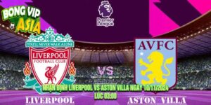 Nhận định Liverpool vs Aston Villa Ngày 10/11/2024