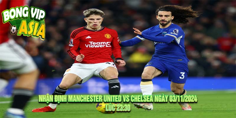 Nhận định Manchester United vs Chelsea Ngày 03/11/2024