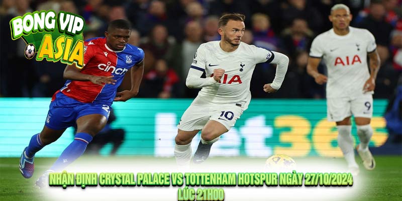 Nhận định Crystal Palace vs Tottenham Hotspur Ngày 27/10/2024