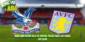 Nhận định Aston Villa vs Crystal Palace Ngày 23/11/2024