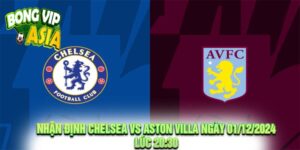 Nhận định Chelsea vs Aston Villa Ngày 01/12/2024