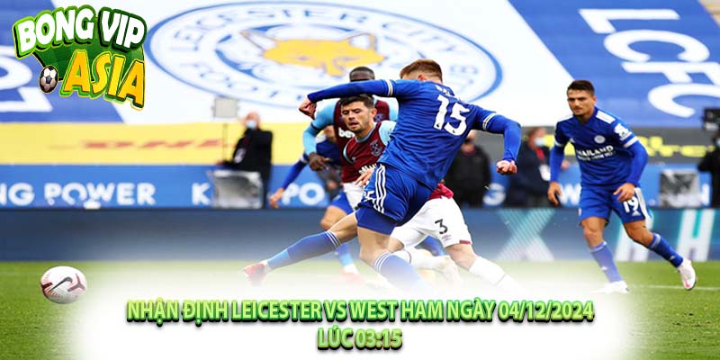 Nhận định Leicester vs West Ham Ngày 04/12/2024