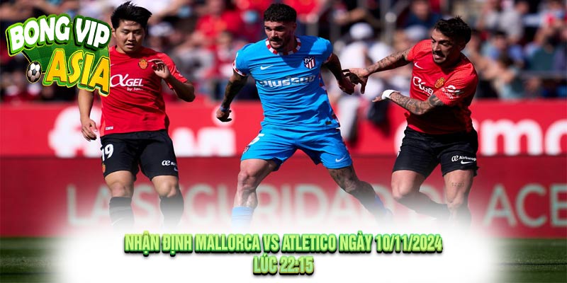 Nhận định Mallorca vs Atletico Ngày 10/11/2024