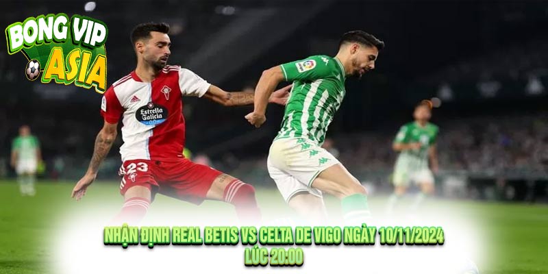 Nhận định Real Betis vs Celta de Vigo Ngày 10/11/2024