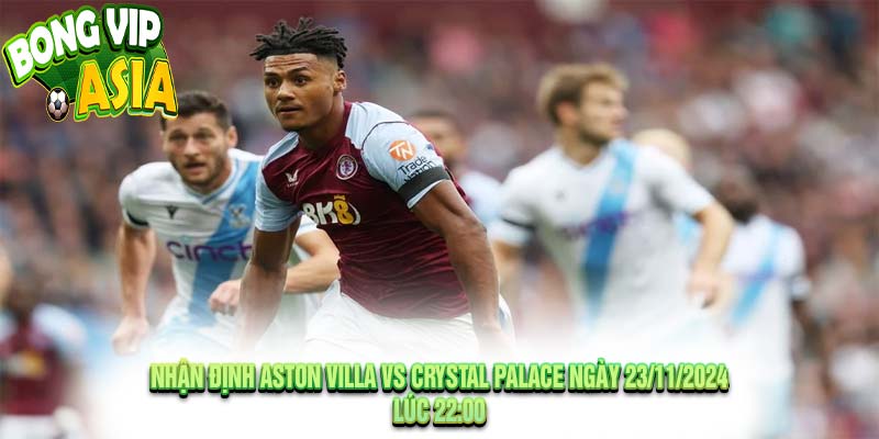 Nhận định Aston Villa vs Crystal Palace Ngày 23/11/2024