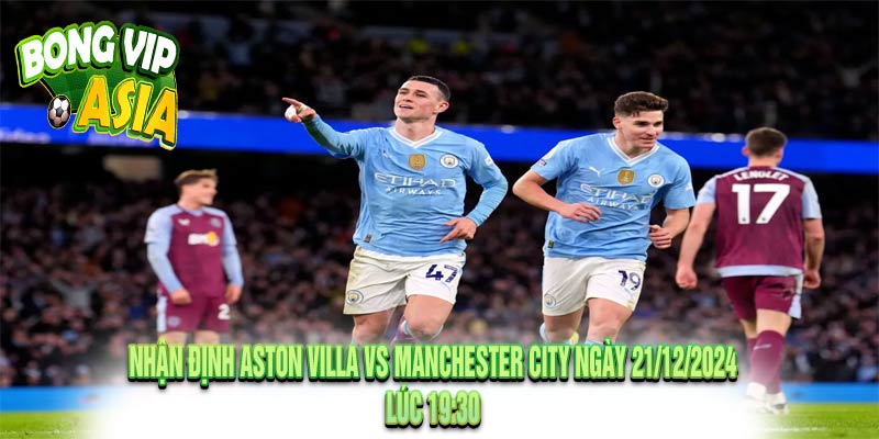 Nhận định Aston Villa vs Manchester City Ngày 21/12/2024