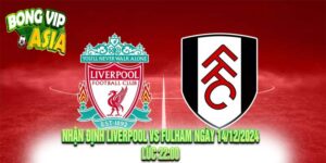 Nhận định Liverpool vs Fulham Ngày 14/12/2024