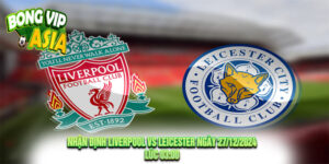 Nhận định Liverpool vs Leicester Ngày 27/12/2024