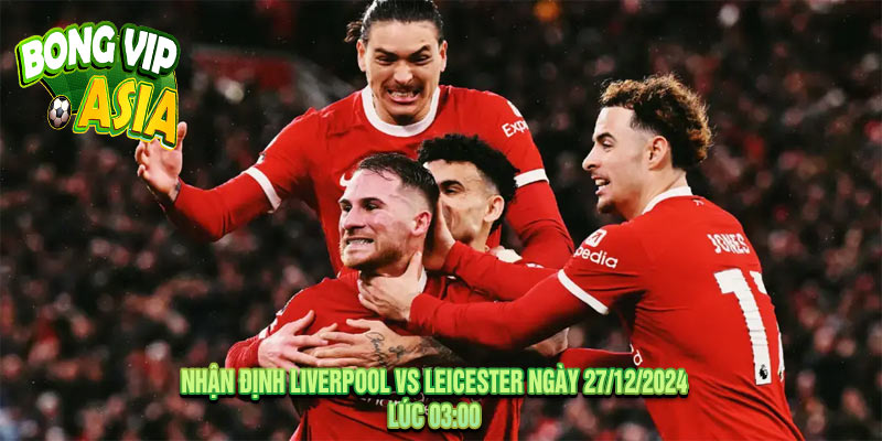 Nhận định Liverpool vs Leicester Ngày 27/12/2024