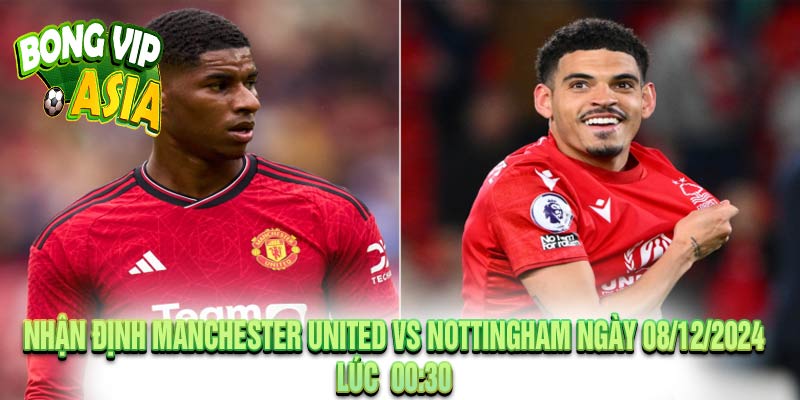 Nhận định Manchester United vs Nottingham Ngày 08/12/2024