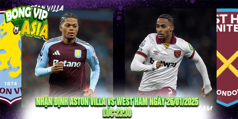 Nhận định Aston Villa vs West Ham Ngày 26/01/2025