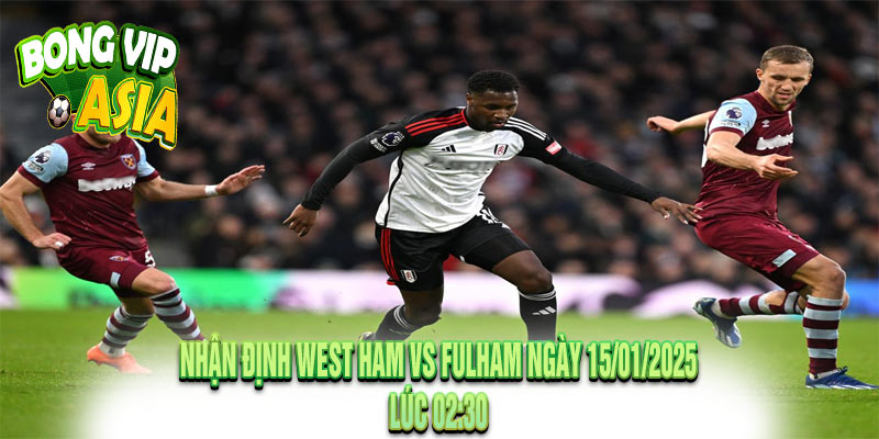 Nhận Định West Ham vs Fulham Ngày 15/01/2025