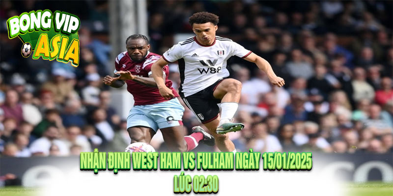 Nhận Định West Ham vs Fulham Ngày 15/01/2025